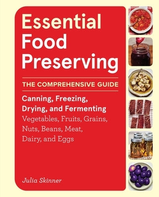 Essential Food Preserving: The Comprehensive Guide to Canning, Freezing, Drying, and Fermenting Vegetables, Fruits, Grains, Nuts, Beans, Meat, Dairy, by Skinner, Julia