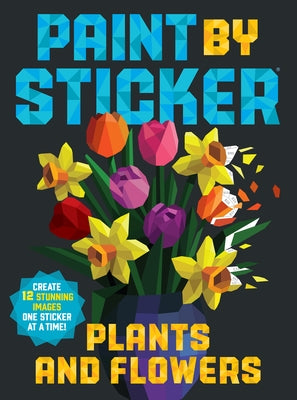 Paint by Sticker (Official): Plants and Flowers: Create 12 Stunning Images One Sticker at a Time! by Workman Publishing