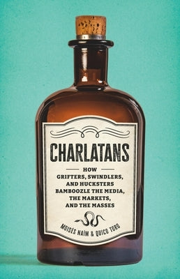 Charlatans: How Grifters, Swindlers, and Hucksters Bamboozle the Media, the Markets, and the Masses by Naim, Moises
