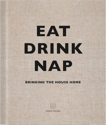 Eat, Drink, Nap: Bringing the House Home by Soho House Uk Limited