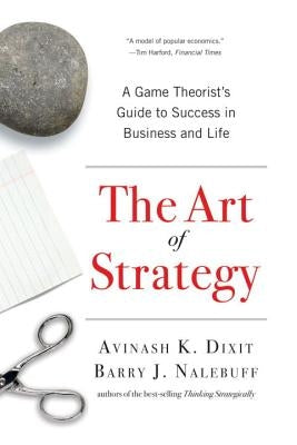 The Art of Strategy: A Game Theorist's Guide to Success in Business and Life by Dixit, Avinash K.