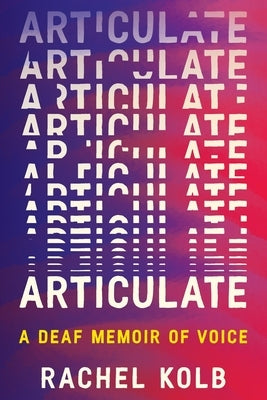 Articulate: A Deaf Memoir of Voice by Kolb, Rachel