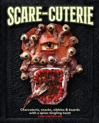 Scare-Cuterie: Charcuterie, Snacks, Nibbles & Boards with a Spine-Tingling Twist (Scarecuterie) by Castellon, Lori