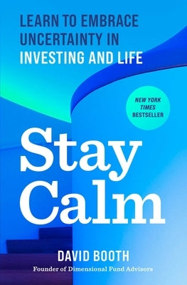 Stay Calm: Learn to Embrace Uncertainty in Investing and Life by Booth, David