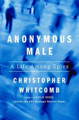 Anonymous Male: A Life Among Spies by Whitcomb, Christopher