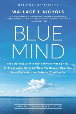 Blue Mind: The Surprising Science That Shows How Being Near, In, On, or Under Water Can Make You Happier, Healthier, More Connected, and Better at Wha by Nichols, Wallace J.