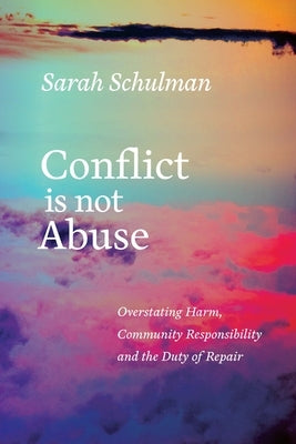 Conflict Is Not Abuse: Overstating Harm, Community Responsibility, and the Duty of Repair by Schulman, Sarah
