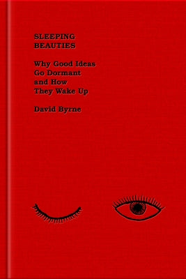 Sleeping Beauties: Why Good Ideas Go Dormant and How They Wake Up by Byrne, David