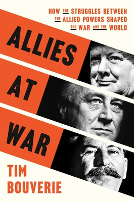 Allies at War: How the Struggles Between the Allied Powers Shaped the War and the World by Bouverie, Tim