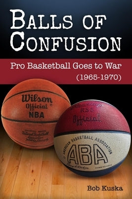 Balls of Confusion: Pro Basketball Goes to War (9165-1970) by Kuska, Bob