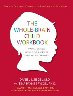 The Whole-Brain Child Workbook: Practical Exercises, Worksheets and Activitis to Nurture Developing Minds by Siegel, Daniel J.