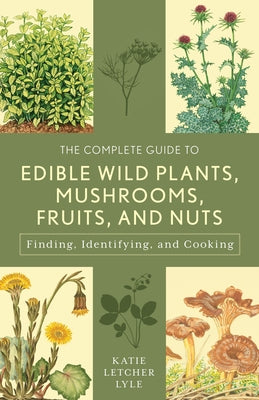 The Complete Guide to Edible Wild Plants, Mushrooms, Fruits, and Nuts by Lyle, Katie Letcher
