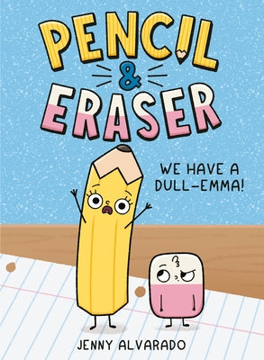 Pencil & Eraser: We Have a Dull-Emma!: An Early Reader Graphic Novel by Alvarado, Jenny