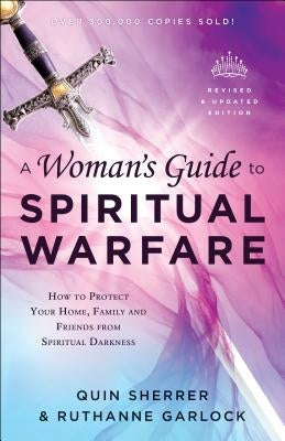 A Woman's Guide to Spiritual Warfare: How to Protect Your Home, Family and Friends from Spiritual Darkness by Sherrer, Quin