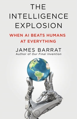 The Intelligence Explosion: When AI Beats Humans at Everything by Barrat, James