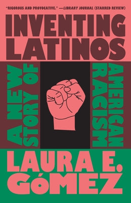 Inventing Latinos: A New Story of American Racism by G&#195;&#179;mez, Laura E.