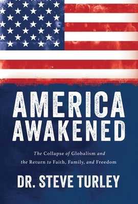 America Awakened: The Collapse of Globalism and the Return to Faith, Family, and Freedom by Turley, Steve