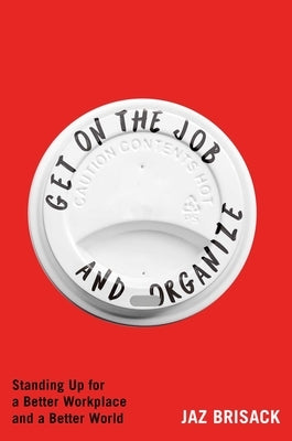 Get on the Job and Organize: Standing Up for a Better Workplace and a Better World by Brisack, Jaz