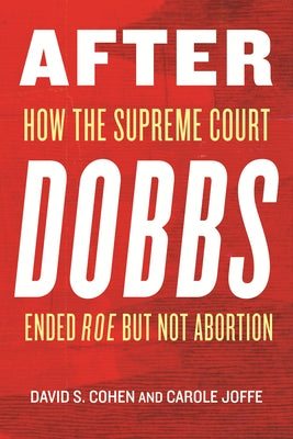 After Dobbs: How the Supreme Court Ended Roe But Not Abortion by Cohen, David S.