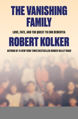 The Vanishing Family: Love, Fate, and the Quest to End Dementia by Kolker, Robert