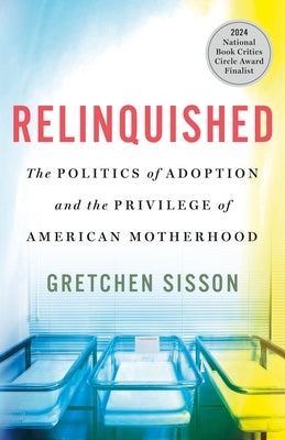 Relinquished: The Politics of Adoption and the Privilege of American Motherhood by Sisson, Gretchen