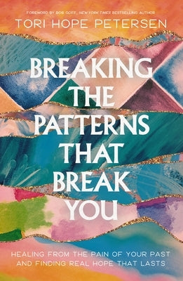 Breaking the Patterns That Break You: Healing from the Pain of Your Past and Finding Real Hope That Lasts by Petersen, Tori Hope