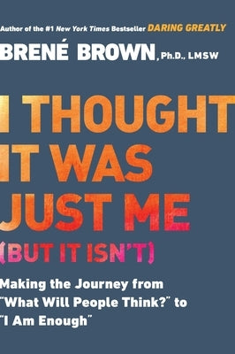 I Thought It Was Just Me (But It Isn't): Making the Journey from What Will People Think? to I Am Enough by Brown, BrenÃ©