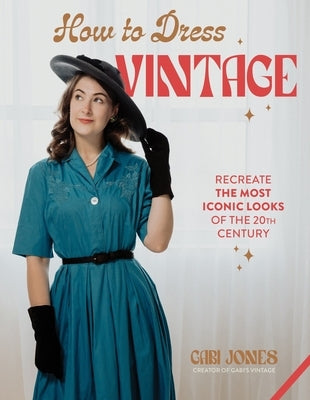 How to Dress Vintage: Re-Create the Most Iconic Looks of the 20th Century by Jones, Gabi