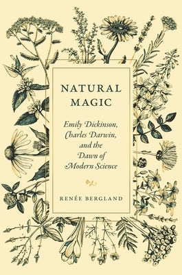 Natural Magic: Emily Dickinson, Charles Darwin, and the Dawn of Modern Science by Bergland, RenÃ©e