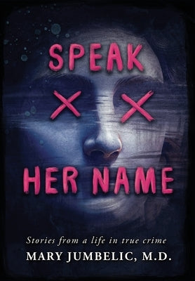 Speak Her Name: Stories from a Life in True Crime by Jumbelic, Mary