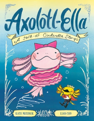 Axolotl-Ella: A Sort-Of Cinderella Story by Messner, Kate