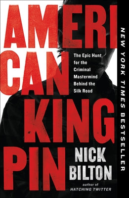 American Kingpin: The Epic Hunt for the Criminal Mastermind Behind the Silk Road by Bilton, Nick