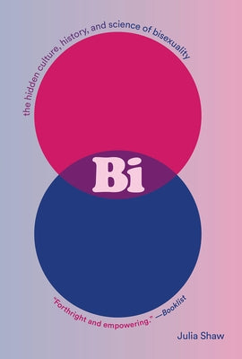 Bi: The Hidden Culture, History, and Science of Bisexuality: The Hidden Culture, History, and Science of Bisexuality by Shaw, Julia