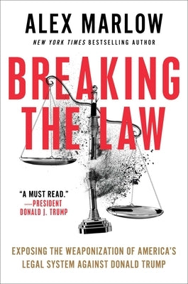 Breaking the Law: Exposing the Weaponization of America's Legal System Against Donald Trump by Marlow, Alex