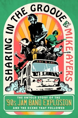 Sharing in the Groove: The Untold Story of the '90s Jam Band Explosion and the Scene That Followed by Ayers, Mike