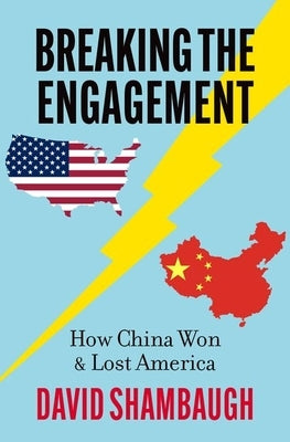 Breaking the Engagement: How China Won & Lost America by Shambaugh, David