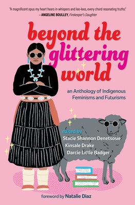 Beyond the Glittering World: An Anthology of Indigenous Feminisms and Futurisms by Denetsosie, Stacie Shannon