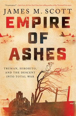 Empire of Ashes: Truman, Hirohito, and the Descent Into Total War by Scott, James M.