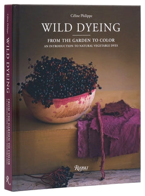 Wild Dyeing: From the Garden to Color - An Introduction to Natural Vegetable Dyes by Philippe, CÃ©line