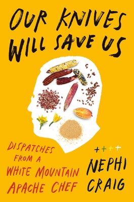 Our Knives Will Save Us: Dispatches from a White Mountain Apache Chef by Craig, Nephi