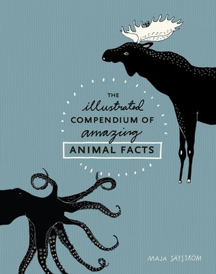 The Illustrated Compendium of Amazing Animal Facts by SÃ¤fstrÃ¶m, Maja