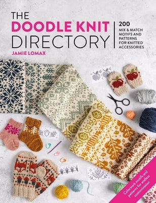 The Doodle Knit Directory: 200 Mix & Match Motifs and Patterns for Knitted Accessorie by Lomax, Jamie