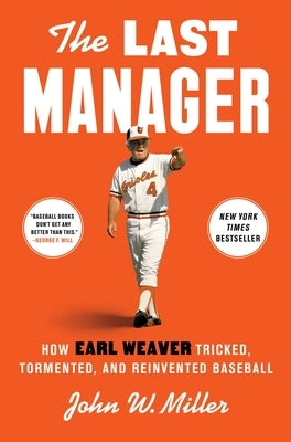 The Last Manager: How Earl Weaver Tricked, Tormented, and Reinvented Baseball by Miller, John W.