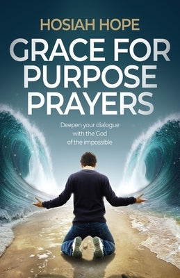 Grace for Purpose Prayers: Deepen your dialogue with the God of the impossible by Hope, Hosiah