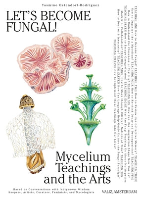 Let's Become Fungal!: Mycelium Teachings and the Arts: Based on Conversations with Indigenous Wisdom Keepers, Artists, Curators, Feminists and Mycolog by Ostendorf-Rodr&#195;&#173;guez, Yasmine