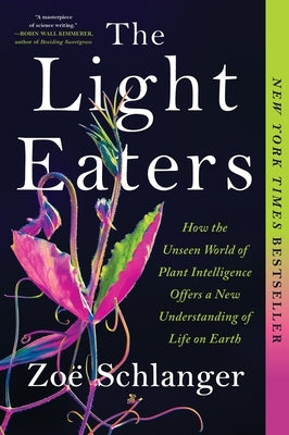 The Light Eaters: How the Unseen World of Plant Intelligence Offers a New Understanding of Life on Earth by Schlanger, ZoÃ«
