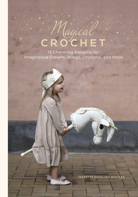 Magical Crochet: 13 Charming Patterns for Imaginative Crowns, Wings, Unicorns, and More (Step-By-Step Crochet Patterns - DIY Fantasy Craft Ideas for C by Bentzen, Jeanette BÃ¸gelund