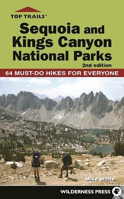 Top Trails: Sequoia and Kings Canyon National Parks: 64 Must-Do Hikes for Everyone by White, Mike