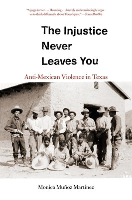 The Injustice Never Leaves You: Anti-Mexican Violence in Texas by Martinez, Monica MuÃ±oz