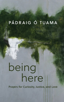 Being Here: Prayers for Curiosity, Justice, and Love by &#195;&#147;. Tuama, P&#195;&#161;draig